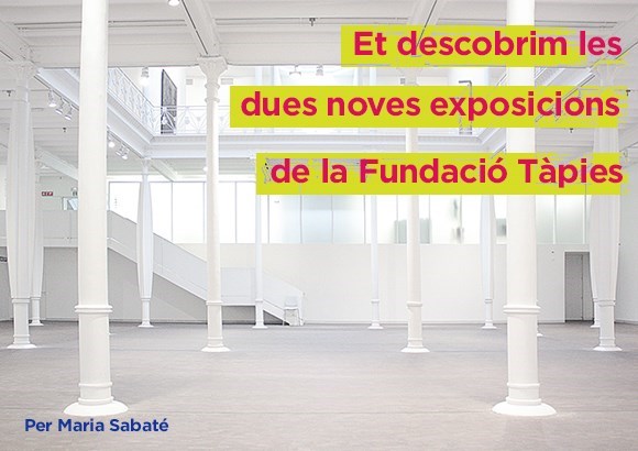 Et descobrim les dues noves exposicions de la Fundació Tàpies